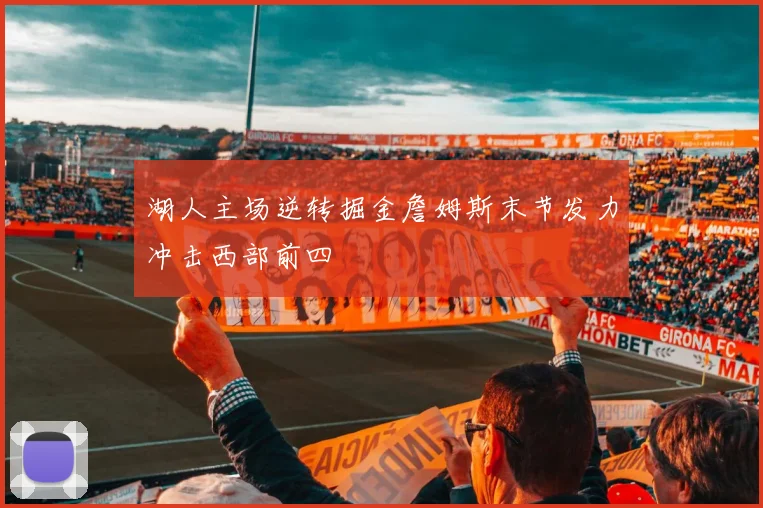 湖人主场逆转掘金詹姆斯末节发力冲击西部前四