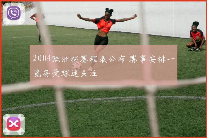 2004欧洲杯赛程表公布 赛事安排一览备受球迷关注