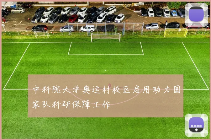 中科院大学奥运村校区启用助力国家队科研保障工作