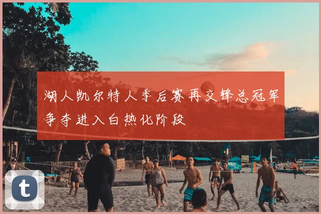 湖人凯尔特人季后赛再交锋总冠军争夺进入白热化阶段