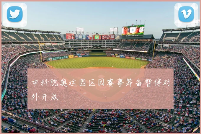 中科院奥运园区因赛事筹备暂停对外开放