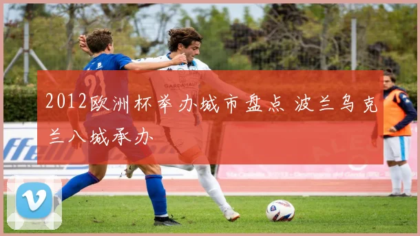 2012欧洲杯举办城市盘点 波兰乌克兰八城承办