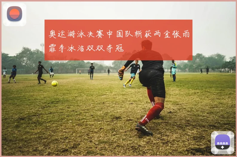 奥运游泳决赛中国队斩获两金张雨霏李冰洁双双夺冠
