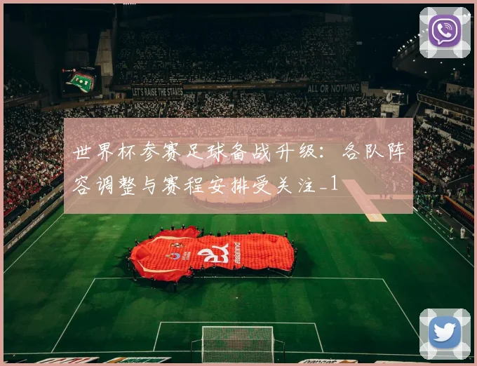 世界杯参赛足球备战升级:各队阵容调整与赛程安排受关注_1