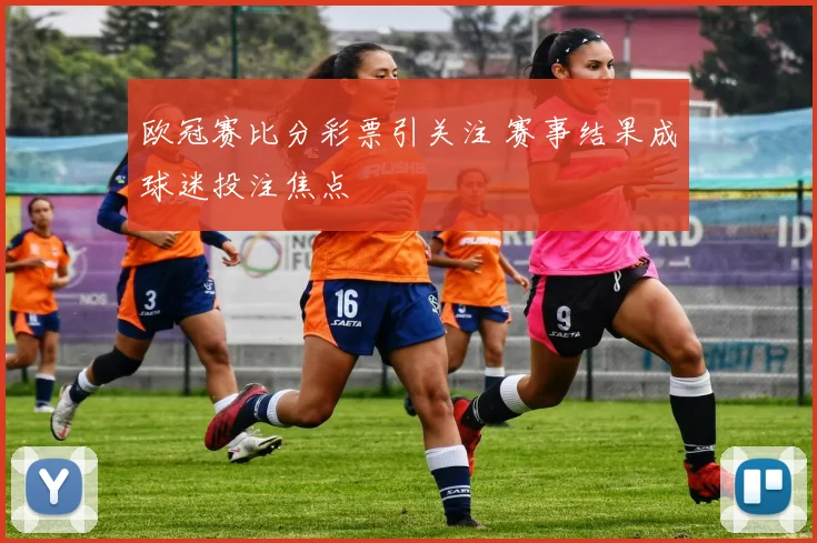 欧冠赛比分彩票引关注 赛事结果成球迷投注焦点