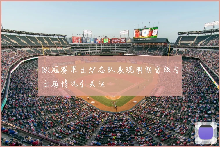 欧冠赛果出炉各队表现明朗晋级与出局情况引关注