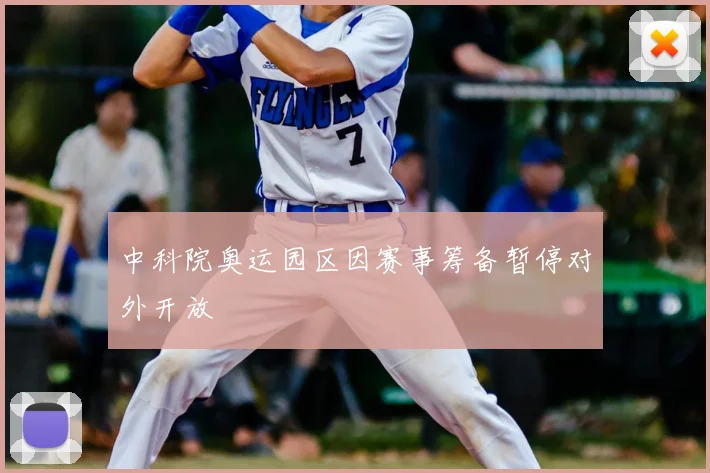 中科院奥运园区因赛事筹备暂停对外开放