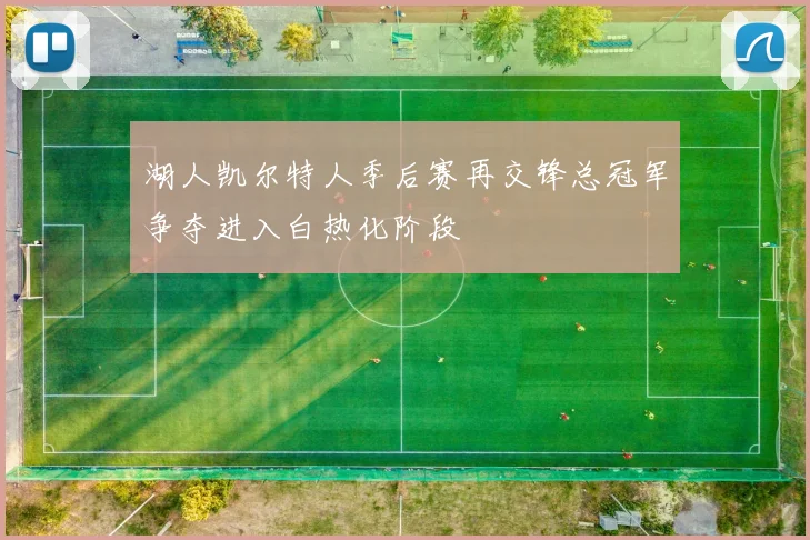 湖人凯尔特人季后赛再交锋总冠军争夺进入白热化阶段