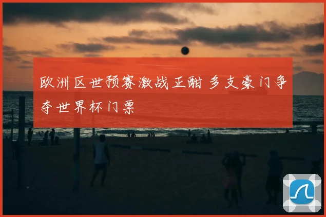 欧洲区世预赛激战正酣 多支豪门争夺世界杯门票