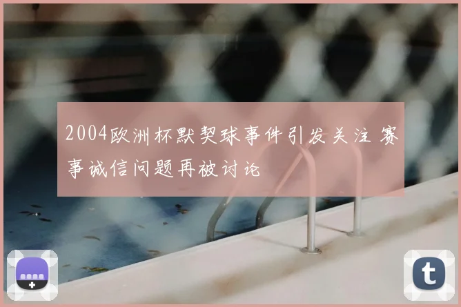 2004欧洲杯默契球事件引发关注 赛事诚信问题再被讨论