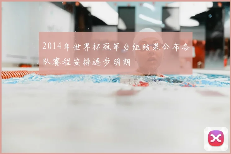 2014年世界杯冠军分组结果公布各队赛程安排逐步明朗