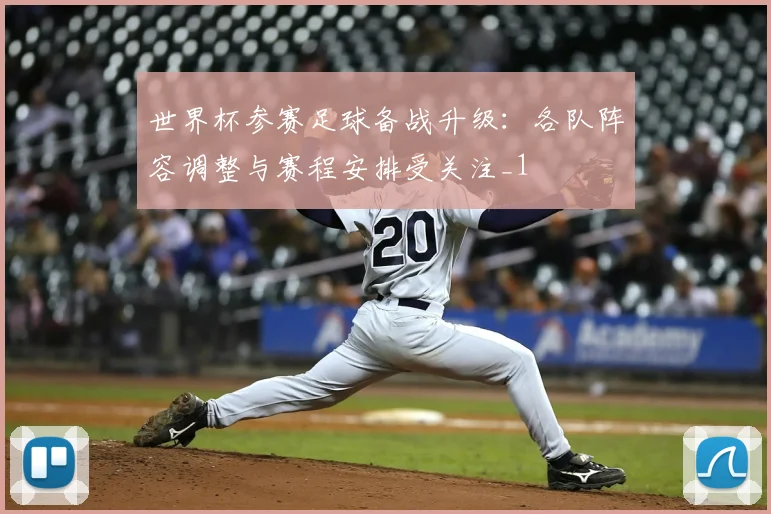 世界杯参赛足球备战升级:各队阵容调整与赛程安排受关注_1