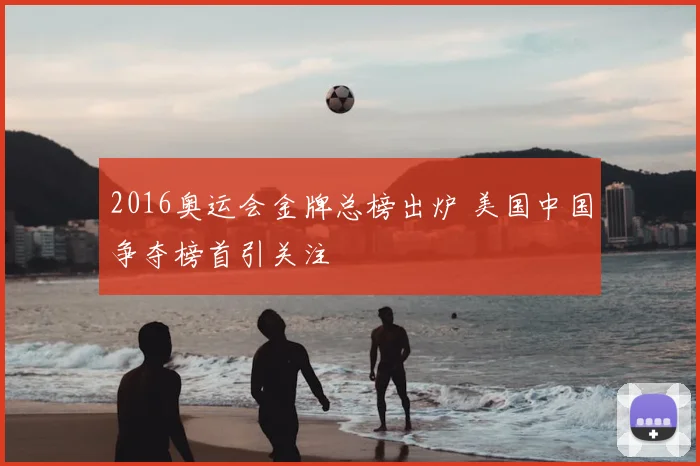 2016奥运会金牌总榜出炉 美国中国争夺榜首引关注