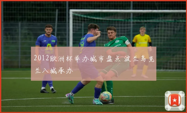 2012欧洲杯举办城市盘点 波兰乌克兰八城承办