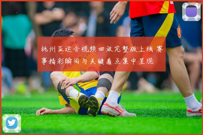 杭州亚运会视频回放完整版上线 赛事精彩瞬间与关键看点集中呈现