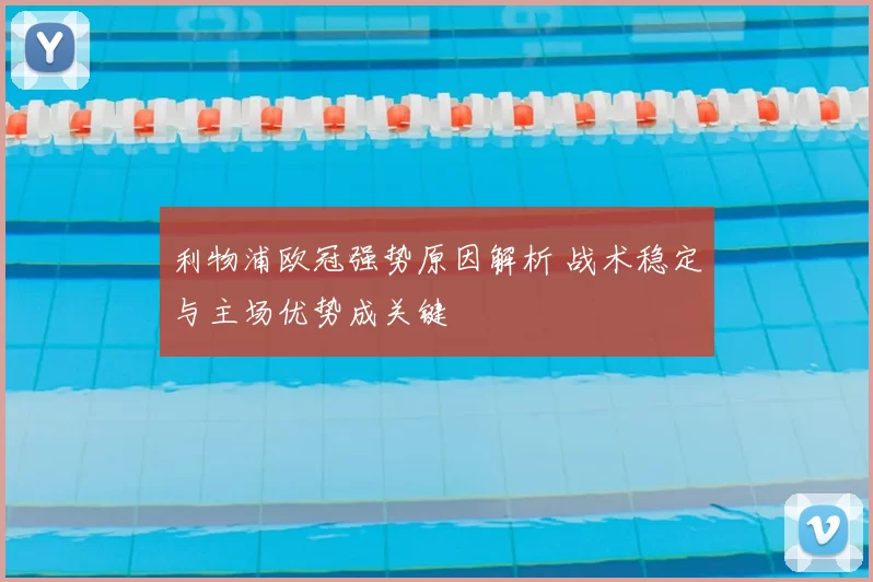 利物浦欧冠强势原因解析 战术稳定与主场优势成关键