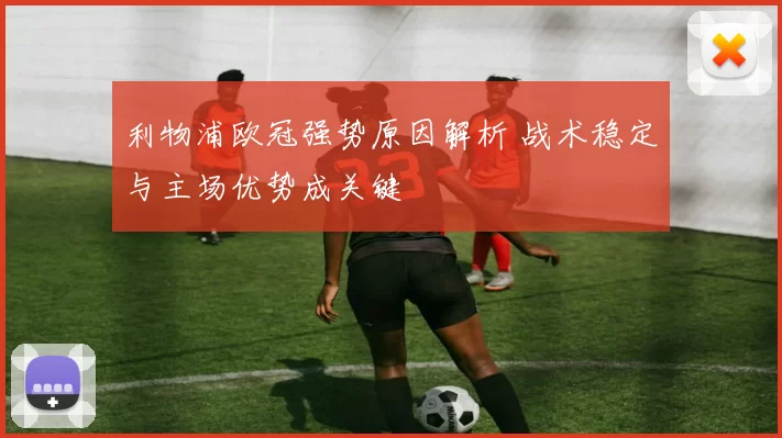 利物浦欧冠强势原因解析 战术稳定与主场优势成关键