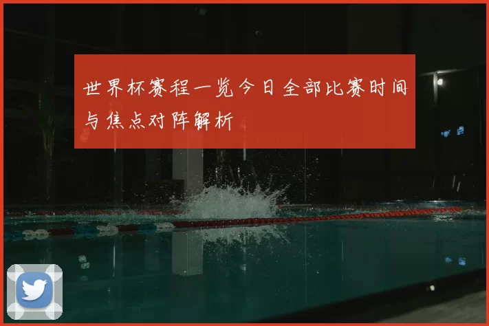 世界杯赛程一览今日全部比赛时间与焦点对阵解析