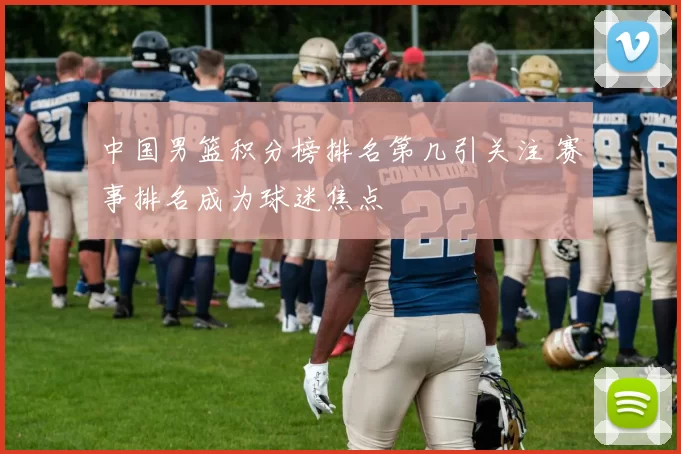 中国男篮积分榜排名第几引关注 赛事排名成为球迷焦点