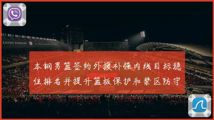 本钢男篮签约外援补强内线目标稳住排名并提升篮板保护和禁区防守