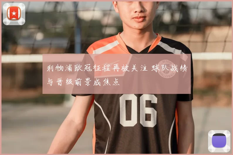 利物浦欧冠征程再被关注 球队战绩与晋级前景成焦点