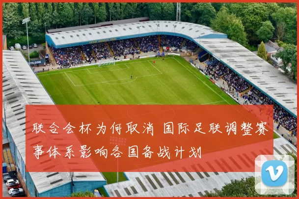 联合会杯为何取消 国际足联调整赛事体系影响各国备战计划
