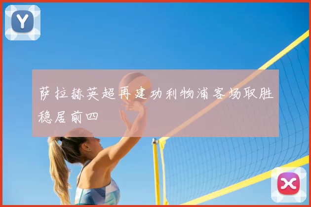 萨拉赫英超再建功利物浦客场取胜稳居前四