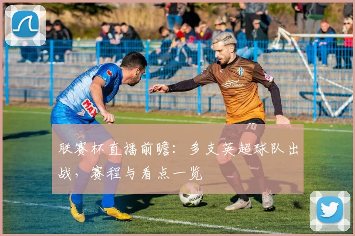 联赛杯直播前瞻：多支英超球队出战，赛程与看点一览