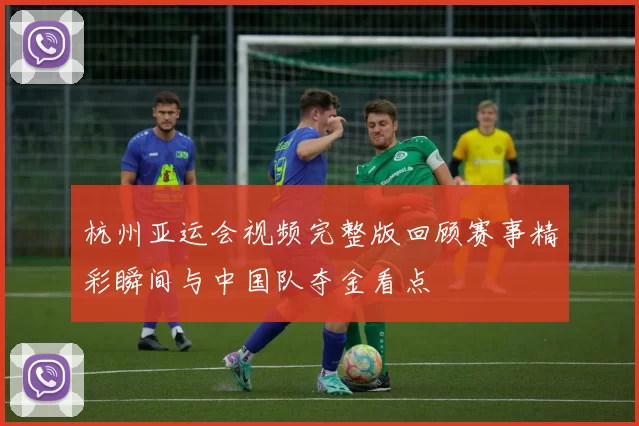 杭州亚运会视频完整版回顾赛事精彩瞬间与中国队夺金看点