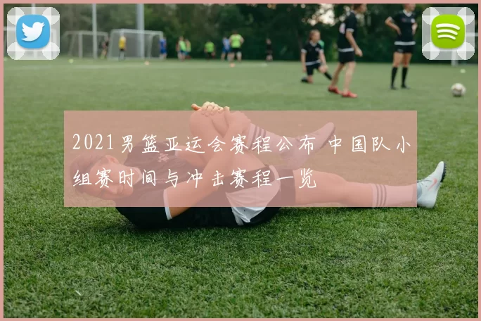 2021男篮亚运会赛程公布 中国队小组赛时间与冲击赛程一览