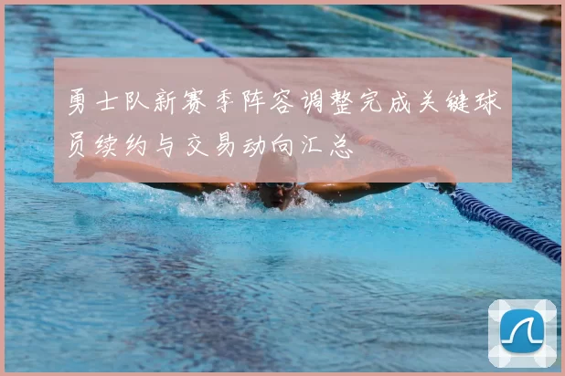 勇士队新赛季阵容调整完成关键球员续约与交易动向汇总