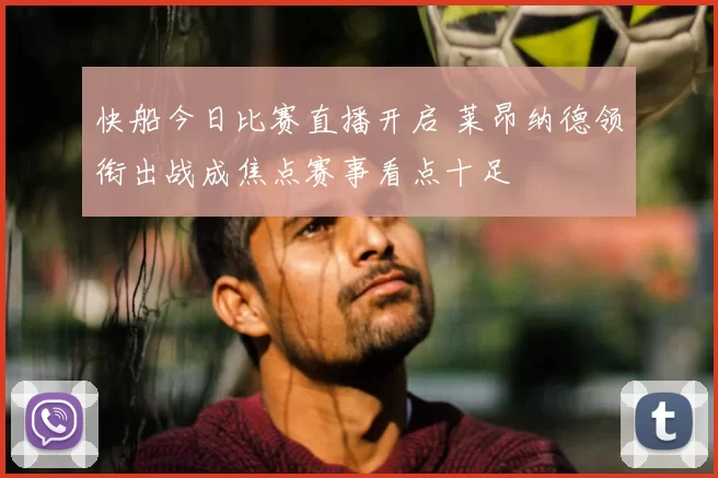 快船今日比赛直播开启 莱昂纳德领衔出战成焦点赛事看点十足