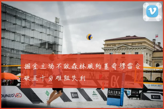 掘金主场不敌森林狼约基奇穆雷合砍五十分难阻失利