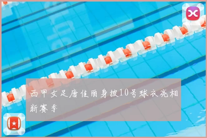 西甲女足唐佳丽身披10号球衣亮相新赛季