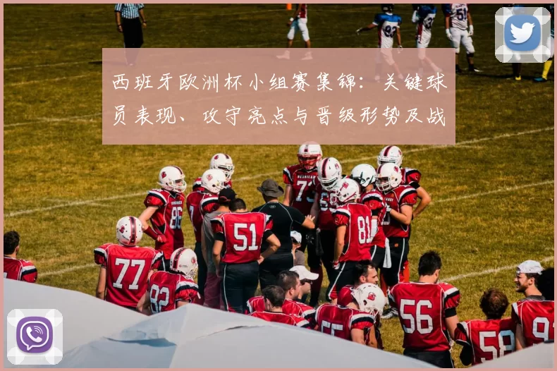 西班牙欧洲杯小组赛集锦：关键球员表现、攻守亮点与晋级形势及战术调整