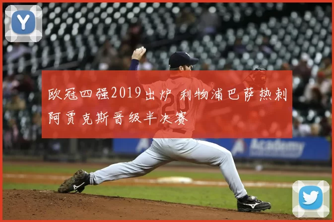 欧冠四强2019出炉 利物浦巴萨热刺阿贾克斯晋级半决赛