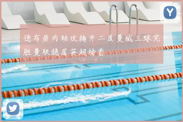 德布劳内助攻梅开二度曼城三球完胜曼联稳居英超榜首