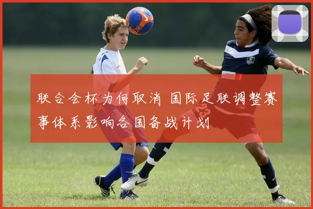 联合会杯为何取消 国际足联调整赛事体系影响各国备战计划