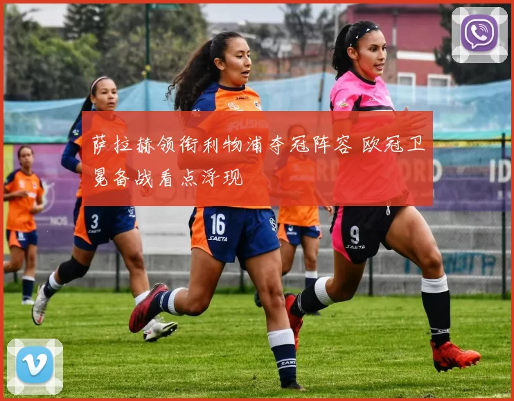 萨拉赫领衔利物浦夺冠阵容 欧冠卫冕备战看点浮现