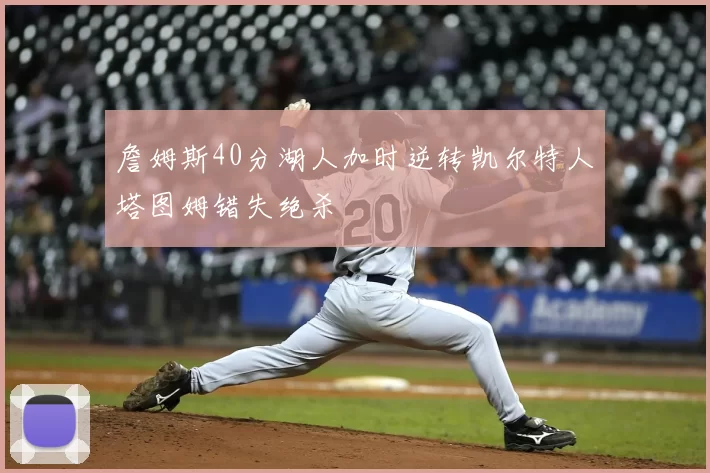 詹姆斯40分湖人加时逆转凯尔特人塔图姆错失绝杀