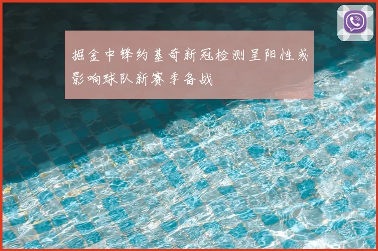 掘金中锋约基奇新冠检测呈阳性或影响球队新赛季备战