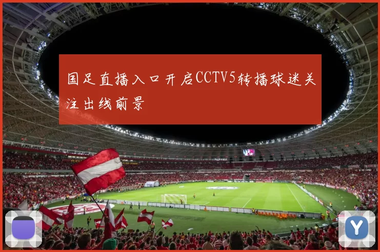 国足直播入口开启CCTV5转播球迷关注出线前景