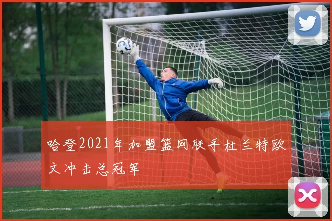 哈登2021年加盟篮网联手杜兰特欧文冲击总冠军